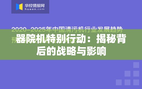 器院机特别行动：揭秘背后的战略与影响