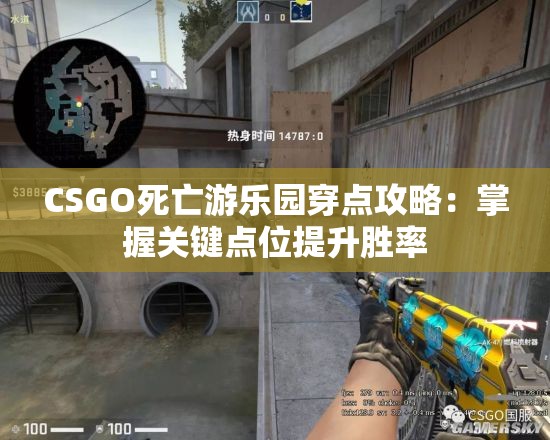 CSGO死亡游乐园穿点攻略：掌握关键点位提升胜率