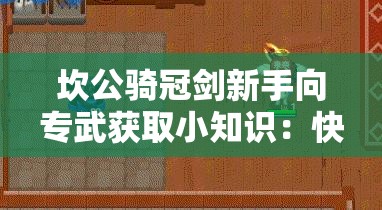 坎公骑冠剑新手向专武获取小知识：快速掌握专武获取技巧