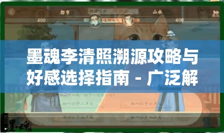 墨魂李清照溯源攻略与好感选择指南 - 广泛解析