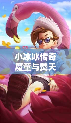 小冰冰传奇魔童与焚天犬对比检视：谁更值得培养？