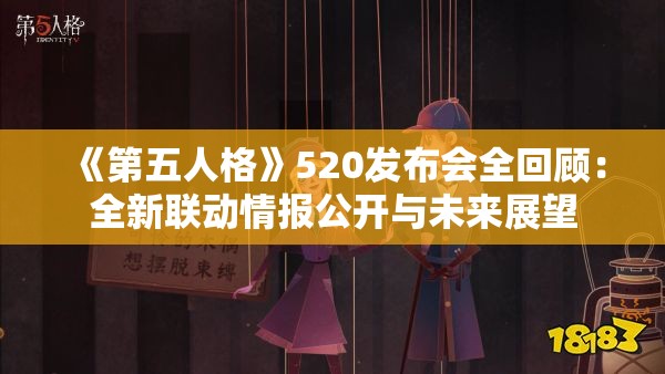 《第五人格》520发布会全回顾：全新联动情报公开与未来展望