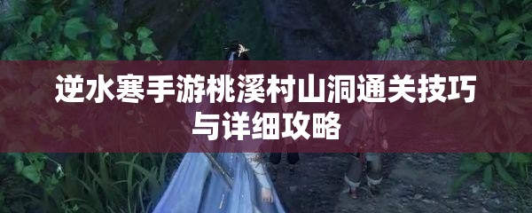 逆水寒手游桃溪村山洞通关技巧与详细攻略