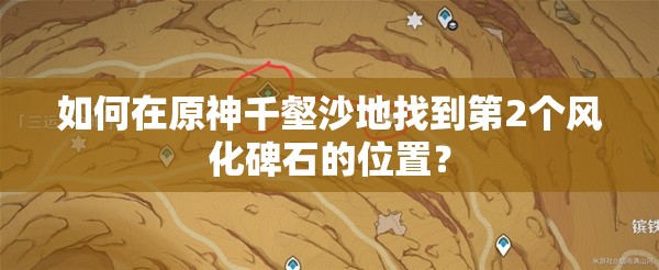 如何在原神千壑沙地找到第2个风化碑石的位置？