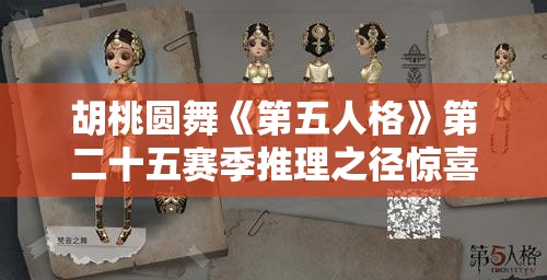 胡桃圆舞《第五人格》第二十五赛季推理之径惊喜揭秘：全新内容与难题