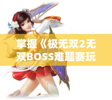 掌握《极无双2无双BOSS难题赛玩法》的终极指南