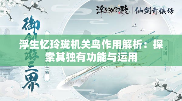 浮生忆玲珑机关鸟作用解析：探索其独有功能与运用