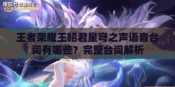 王者荣耀王昭君星穹之声语音台词有哪些？完整台词解析