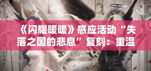 《闪耀暖暖》感应活动“失落之国的悲息”复刻：重温经典，再续奇幻之旅