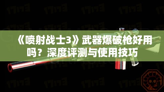 《喷射战士3》武器爆破枪好用吗？深度评测与使用技巧