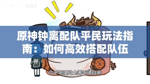 原神钟离配队平民玩法指南：如何高效搭配队伍