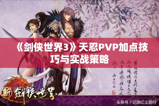 《剑侠世界3》天忍PVP加点技巧与实战策略