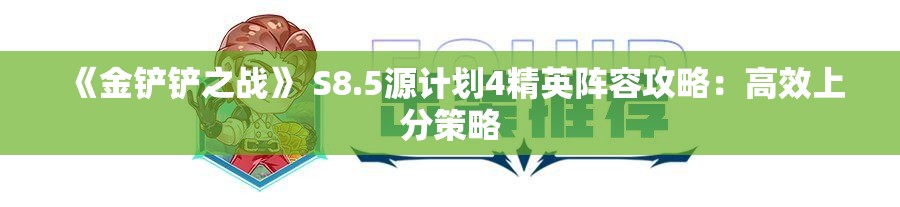 《金铲铲之战》 S8.5源计划4精英阵容攻略：高效上分策略