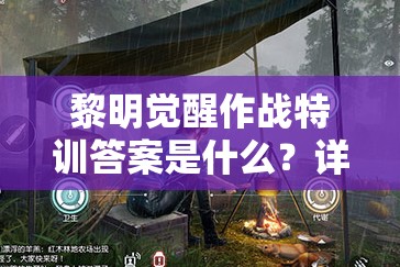 黎明觉醒作战特训答案是什么？详细解析与攻略