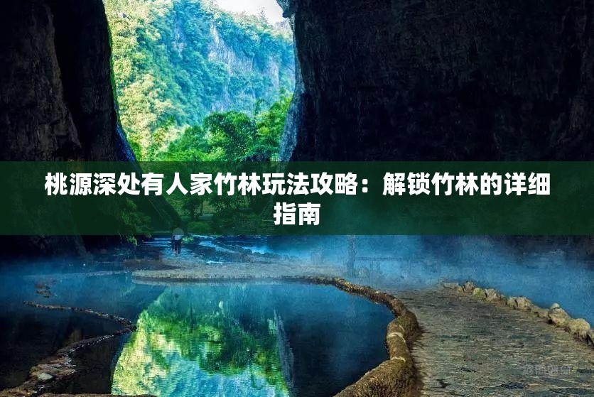 桃源深处有人家竹林玩法攻略：解锁竹林的详细指南