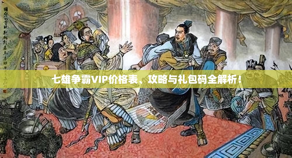 七雄争霸VIP价格表、攻略与礼包码全解析！