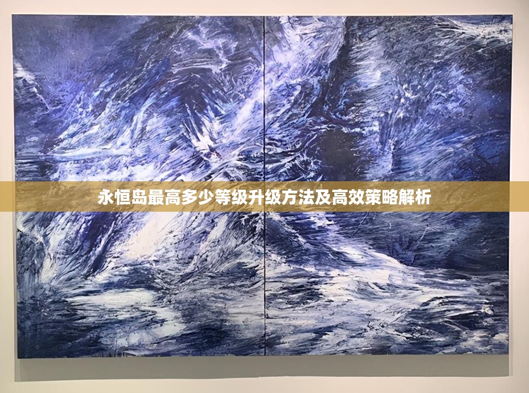 永恒岛最高多少等级升级方法及高效策略解析